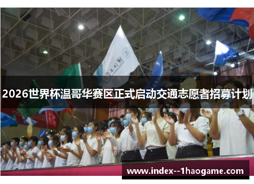 2026世界杯温哥华赛区正式启动交通志愿者招募计划