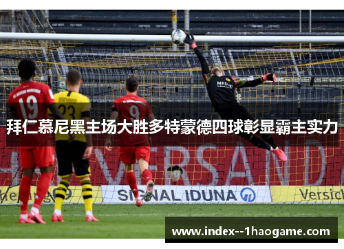 拜仁慕尼黑主场大胜多特蒙德四球彰显霸主实力