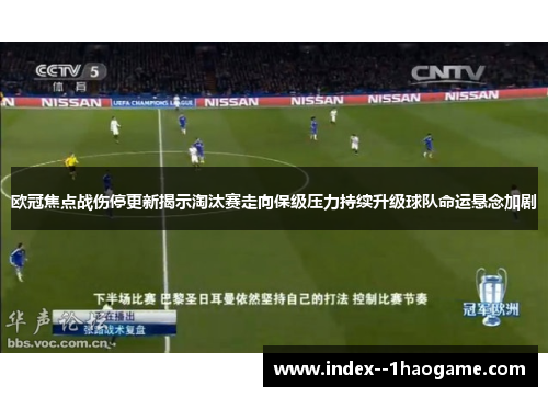 欧冠焦点战伤停更新揭示淘汰赛走向保级压力持续升级球队命运悬念加剧