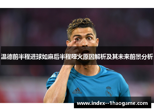 温德前半程进球如麻后半程哑火原因解析及其未来前景分析