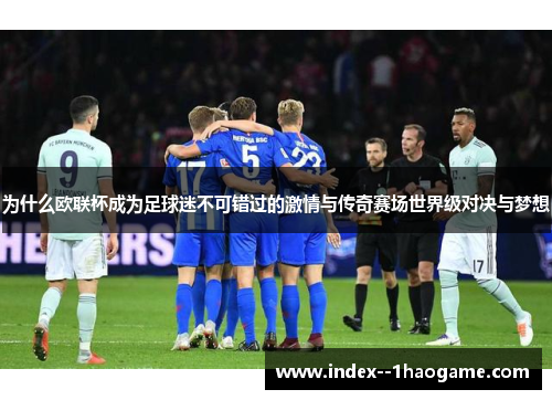 为什么欧联杯成为足球迷不可错过的激情与传奇赛场世界级对决与梦想 为什么欧联杯成为足球迷不可错过的激情与传奇赛场世界级对决与梦想