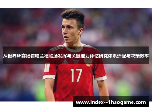 从世界杯赛场看哈兰德临场发挥与关键能力评估研究体系适配与决策效率